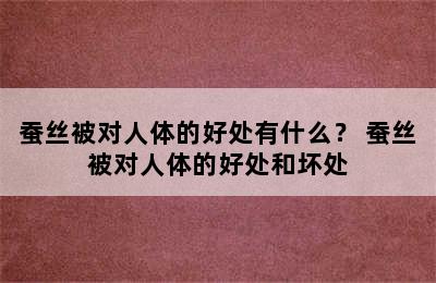 蚕丝被对人体的好处有什么？ 蚕丝被对人体的好处和坏处